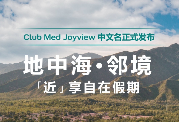 Club Med地中海俱乐部Joyview官宣中文名：&ldquo;地中海&middot;邻境&rdquo;